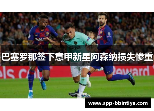 巴塞罗那签下意甲新星阿森纳损失惨重