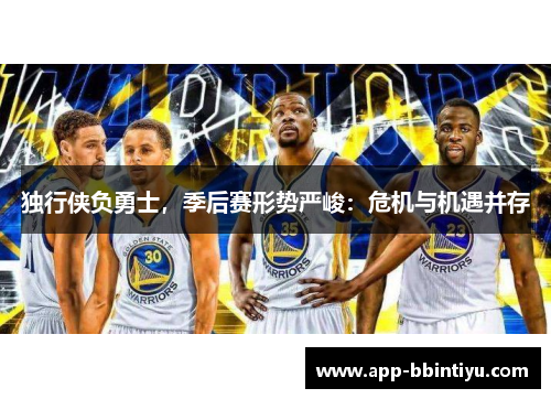 独行侠负勇士，季后赛形势严峻：危机与机遇并存