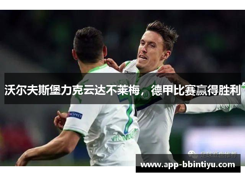 沃尔夫斯堡力克云达不莱梅，德甲比赛赢得胜利