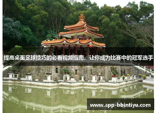 提高桌面足球技巧的必看视频指南，让你成为比赛中的冠军选手