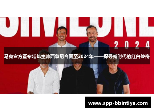 马竞官方宣布延长主帅西蒙尼合同至2024年——探寻新时代的红白传奇