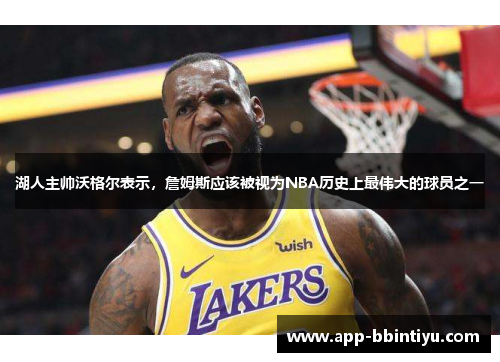 湖人主帅沃格尔表示，詹姆斯应该被视为NBA历史上最伟大的球员之一