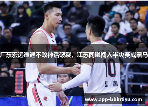 广东宏远遭遇不败神话破裂，江苏同曦闯入半决赛成黑马