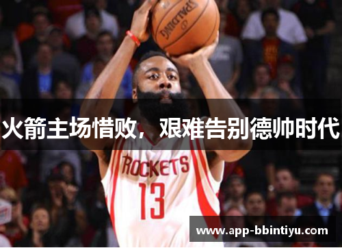 火箭主场惜败，艰难告别德帅时代