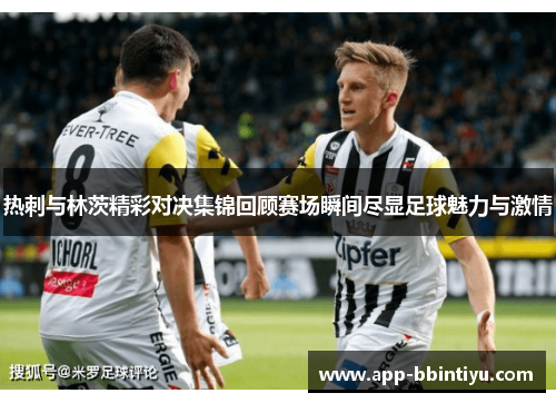 热刺与林茨精彩对决集锦回顾赛场瞬间尽显足球魅力与激情