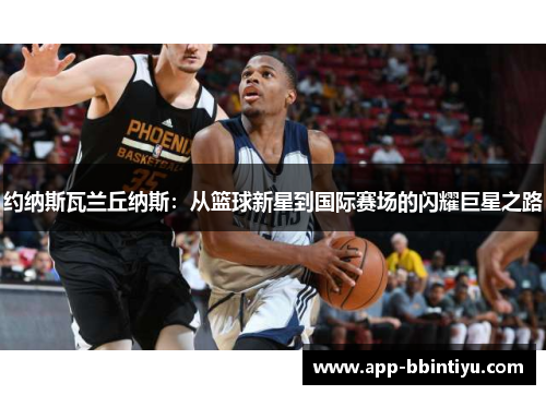 约纳斯瓦兰丘纳斯：从篮球新星到国际赛场的闪耀巨星之路